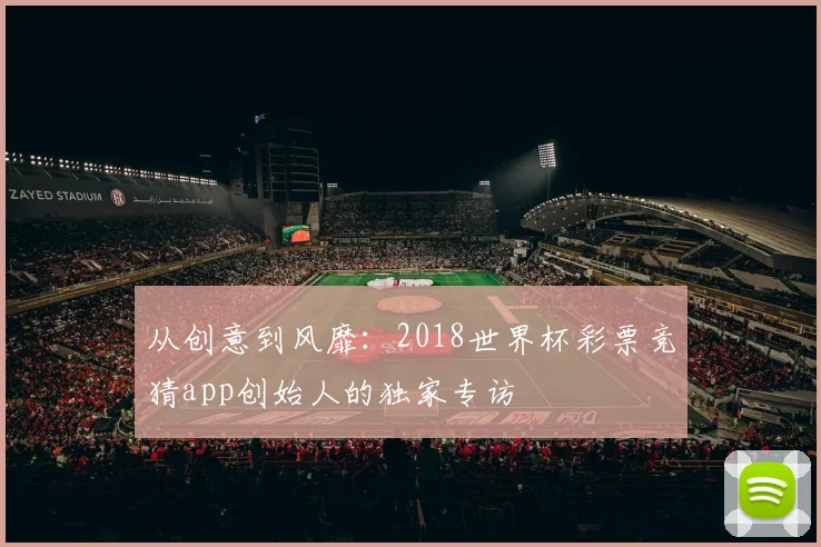 从创意到风靡：2018世界杯彩票竞猜app创始人的独家专访