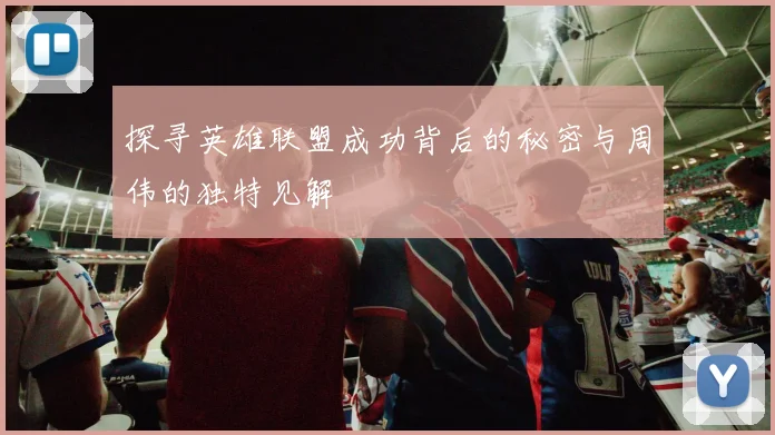 探寻英雄联盟成功背后的秘密与周伟的独特见解