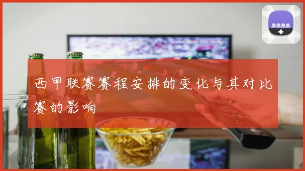 西甲联赛赛程安排的变化与其对比赛的影响