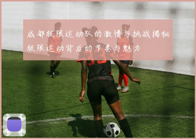 成都极限运动队的激情与挑战揭秘极限运动背后的节奏与魅力