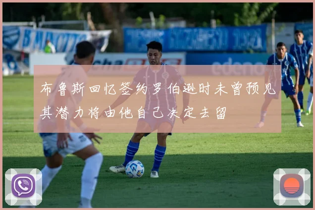 布鲁斯回忆签约罗伯逊时未曾预见其潜力将由他自己决定去留