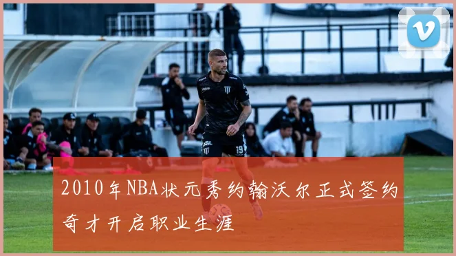 2010年NBA状元秀约翰沃尔正式签约奇才开启职业生涯