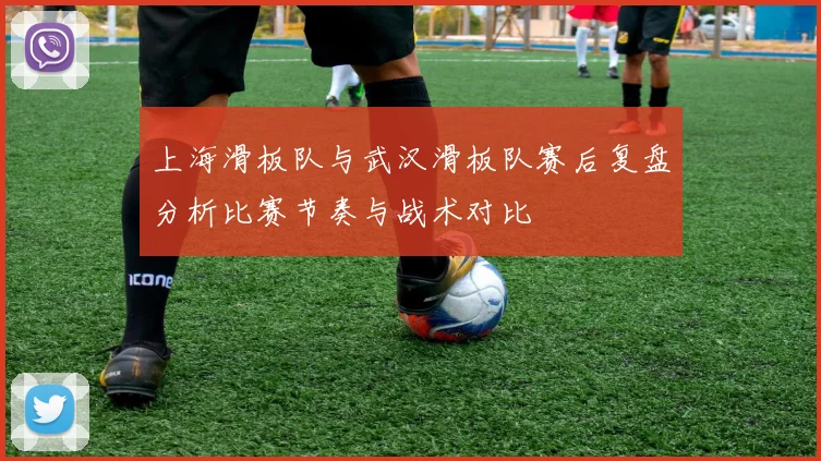 上海滑板队与武汉滑板队赛后复盘分析比赛节奏与战术对比